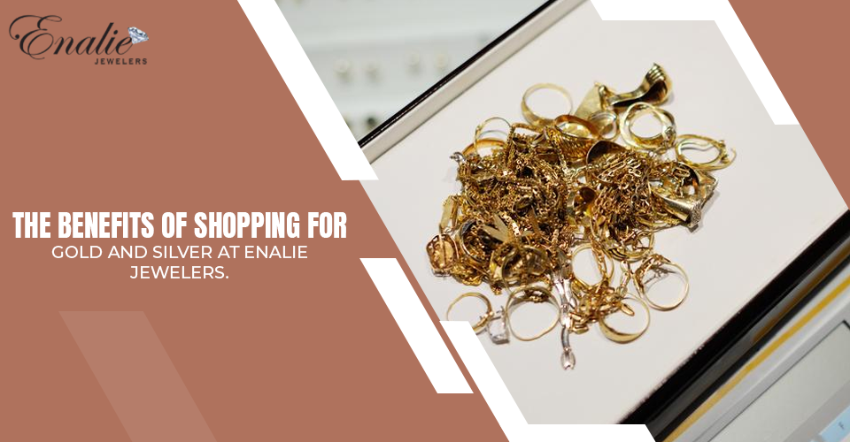 The Benefits of Shopping for Gold and Silver at Enalie Jewelers