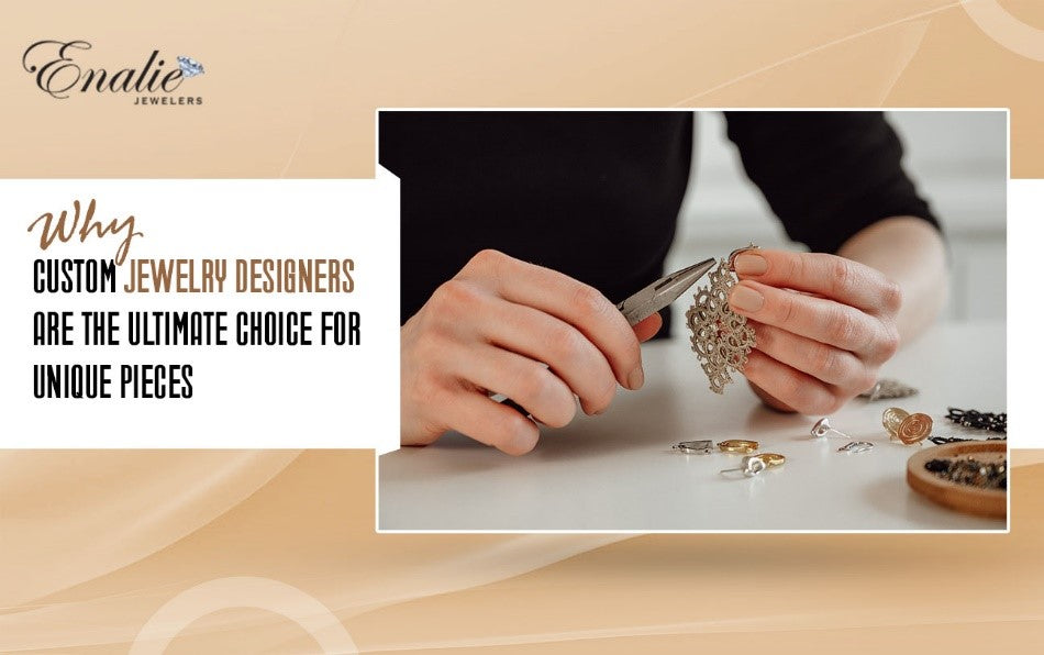 Why Custom Jewelry Designers Are the Ultimate Choice for Unique Pieces