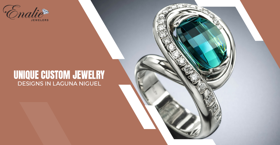 Unique Custom Jewelry Designs in Laguna Niguel